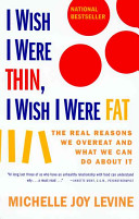 I Wish I Were Thin, I Wish I Were Fat - The Real Reasons we Overeat and What we Can do About it