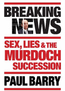 Breaking News - Sex, Lies and the Murdoch Succession - Barry, Paul