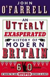 An Utterly Exasperated History of Modern Britain - Or 60 Years of Making the Same Stupid Mistakes as Always