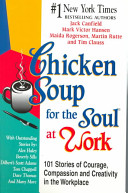 Chicken Soup for the Soul at Work - 101 Stories of Compassion and Creativity in the Workplace