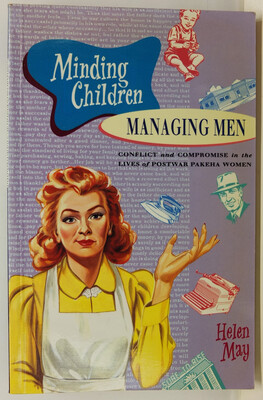 Minding Children, Managing Men - Conflict and Compromise in the Lives of Postwar Pakeha Women - May, Helen