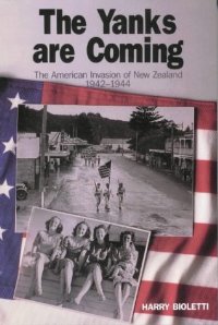 The Yanks are Coming - The American Invasion of New Zealand 1942-1944 - Bioletti, Harry