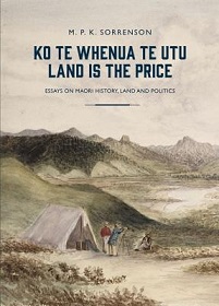 Ko Te Whenua Te Utu - Land is the Price - Essays on Maori History, Land and Politics - Sorrenson, M.P.K.