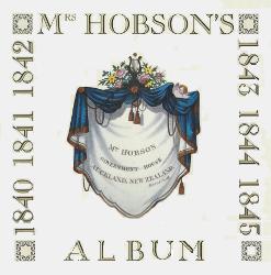 Mrs Hobson's Album  - Given to Eliza Hobson by her Friends when she Returned to England in June 1843 as a Remembrance of her Time as Wife to New Zealand's First Governor