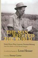 The Man Who Fed the World - Nobel Peace Prize Laureate Norman Borlaug and his Battle to End World Hunger - Hesser, Leon