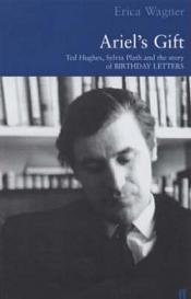 Ariel's Gift - Ted Hughes, Sylvia Plath and the Story of Birthday Letters - Wagner, Erica