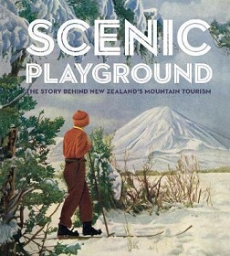 Scenic Playground - The Story Behind Mountain Tourism in New Zealand - Alsop, Peter & Davidson, Lee & Bamford, Dave