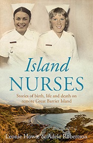 Island Nurses - Stories of Birth, Life and Death on Remote Great Barrier Island - Howie, Leonie & Robertson, Adele
