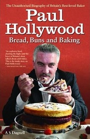 Paul Hollywood - Bread, Buns and Baking : The Unauthorised Biography of Britain's Best-Loved Baker