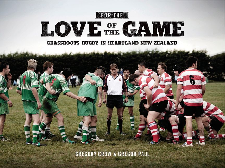 For the Love of the Game - Grassroots Rugby in Heartland New Zealand - Paul, Gregor and Crow, Gregory