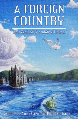 A Foreign Country - New Zealand Speculative Fiction - Caro, Anna and Buchanan, Juliet (editors)