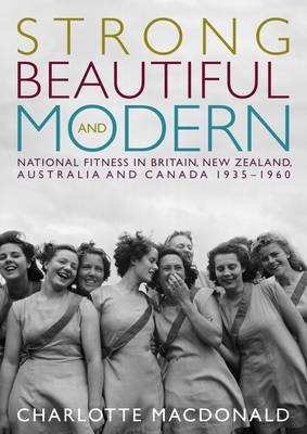 Strong Beautiful and Modern: National Fitness in Britain, New Zealand, Australia and Canada, 1935-1960