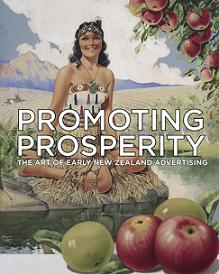 Promoting Prosperity - The Art of Early New Zealand Advertising - Alsop, Peter and Stewart, Gary