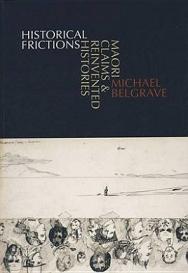 Historical Frictions - Maori Claims & Reinvented Histories - Belgrave, Michael