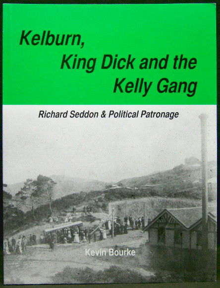 Kelburn, King Dick and The Kelly Gang - Richard Seddon & Political Patronage - Bourke, Kevin