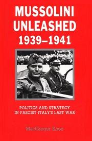 Mussolini Unleashed 1939-1941 - Politics and Strategy in Fascist Italy's Last War