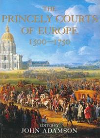 The Princely Courts of Europe 1500-1750 - Ritual, Politics and Culture Under the Ancien Regime 