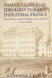 Family, Class, and Ideology in Early Industrial France - Social Policy and the Working-Class Family 1825-1848