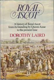 Royal Ascot - A History of Royal Ascot from its Founding by Queen Anne to the Present Time