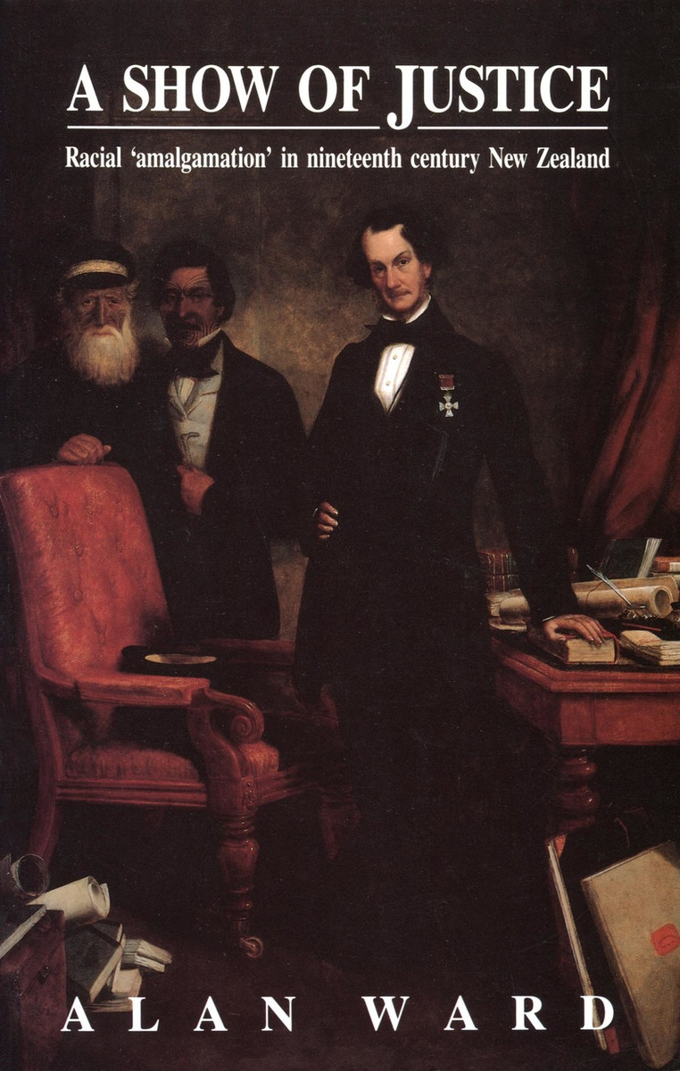 A Show of Justice - Racial 'Amalgamation' in Nineteenth Century New Zealand - Ward, Alan