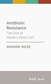 Antibiotic Resistance: The End of Modern Medicine? - Wiles, Siouxsie