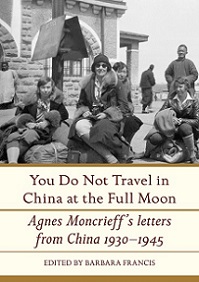 You Do Not Travel in China at the Full Moon - Agnes Moncrieff's letters from China, 1940-1945