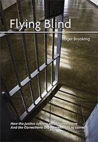 Flying Blind - How the Justice System Perpetuates Crime - And the Corrections Department Fails to Correct - Brooking, Roger