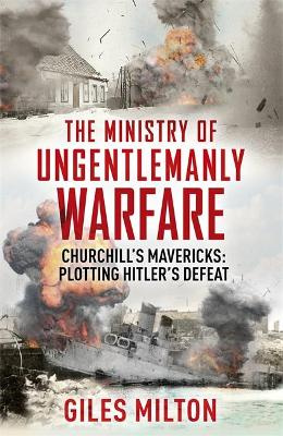 The Ministry of Ungentlemanly Warfare - Churchill's Mavericks - Plotting Hitler's Defeat - Milton, Giles