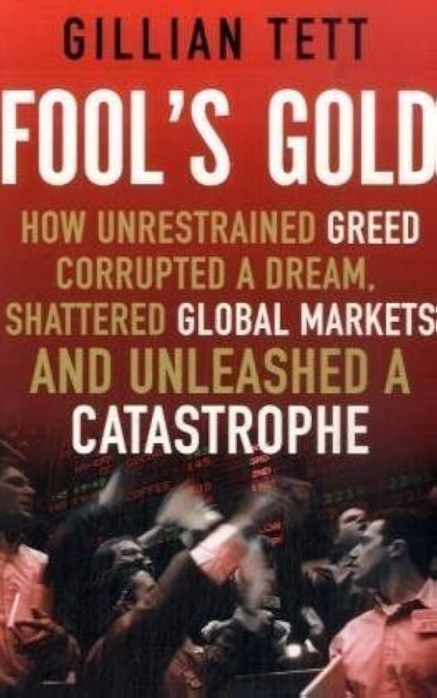 Fool's Gold - How Unrestrained Greed Corrupted a Dream, Shattered Global Markets, and Unleashed a Catastrophe - Tett, Gillian