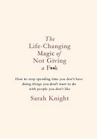 The Life-Changing Magic of Not Giving a F**k - Knight, Sarah