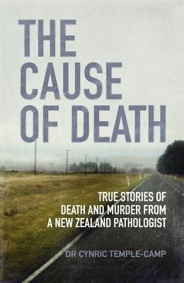 The Cause of Death - True Stories of Death and Murder from a New Zealand Pathologist - Temple-Camp, Cynric
