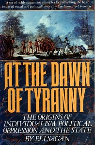 At the Dawn of Tyranny: Origins of Individualism, Political Oppression and the State - Sagan, Eli