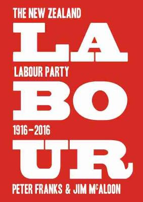 Labour: The New Zealand Labour Party 1916?2016 - Franks, Peter & McAloon, Jim