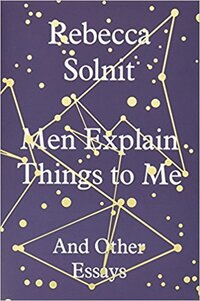 Men Explain Things to Me - And Other Essays - Solnit, Rebecca
