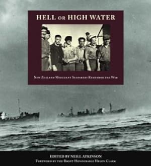 Hell or High Water New Zealand Merchant Seafarers Remember the War - Atkinson, Neill (Edited by)