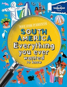 Not-for-Parents - South America - Everything You Ever Wanted to Know - Hynes, Margaret and Lonely Planet