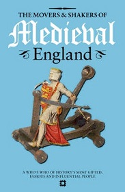 The Movers and Shakers of Medieval England - A Who's Who of History's Most Gifted, Famous and Influential People