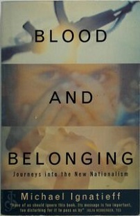 Blood and Belonging: Journeys into the New Nationalism - Ignatieff, Michael