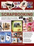 The Ultimate Practical Guide to Scrapbooking - Creating Fabulous Lasting Memory Journals to Cherish