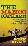 The Mango Orchard - Travelling Back to the Secret Heart of Mexico