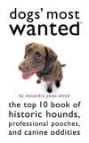 Dogs' Most Wanted: The Top 10 Book of Historic Hounds, Professional Pooches, and Canine Oddities
