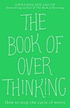 The Book of Overthinking - How to Stop the Cycle of Worry - Smith, Gwendoline