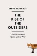 The Rise of the Outsiders - How Mainstream Politics Lost Its Way - Richards, Steve