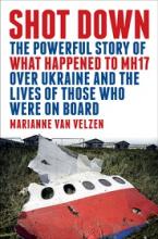 Shot Down - The Powerful Story of What Happened to MH17 Over Ukraine and the Lives of Those Who Were on Board - Van Valzen, Marianne