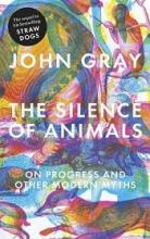 The Silence of Animals - On Progress and Other Modern Myths - Gray, John