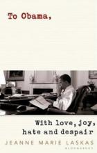 To Obama - With Love, Joy, Anger, and Hope - Laskas, Jeanne Marie