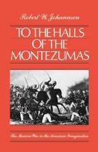 To the Halls of the Montezumas - The Mexican War in the American Imagination - Johannsen, Robert W.