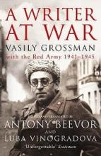 A Writer at War - Vasily Grossman with the Red Army 1941-1945 - Grossman, Vasily and Beevor, Antony and Vinogradova, Luba (translators and editors)
