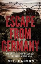 Escape from Gernany - The Greatest POW Break-out of the First World War - Hanson, Neil