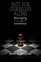 Not For Ourselves Alone - Belonging in an age of loneliness - Jones, Jenny Robin